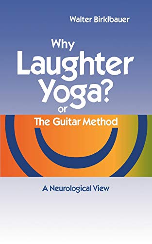 Why Laughter Yoga or The Guitar Method : A Neurologic View - Walter Birklbauer