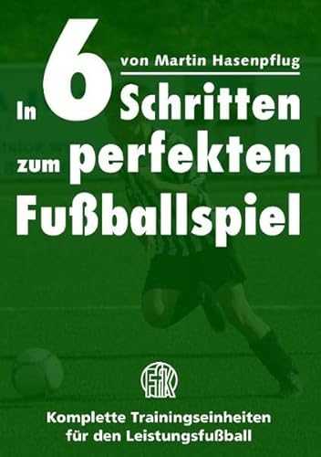 9783842371200: In 6 Schritten zum perfekten Fuballspiel: Komplette Trainingseinheiten fr den Leistungsfuball