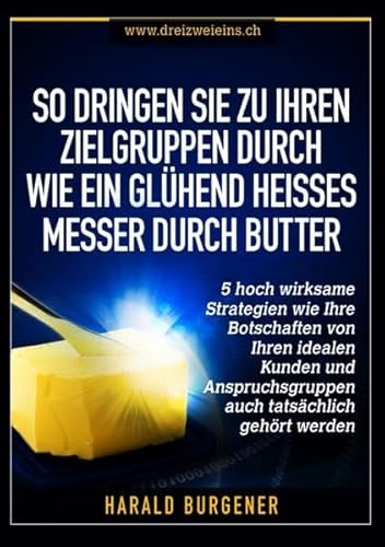 So dringen Sie zu Ihren Zielgruppen durch wie ein glühend heisses Messer durch Butter: 5 hoch wirksame Strategien wie Ihre Botschaften von Ihren ... auch tatsächlich gehört werden - Burgener, Harald