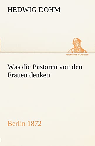 9783842412149: Was Die Pastoren Von Den Frauen Denken: Berlin (Verlag Reinhold Schlingmann) 1872 (TREDITION CLASSICS)
