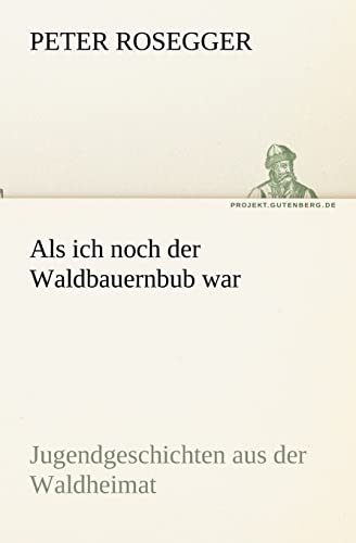 9783842419841: ALS Ich Noch Der Waldbauernbub War: Jugendgeschichten aus der Waldheimat (TREDITION CLASSICS)