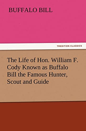 9783842423886: The Life of Hon. William F. Cody Known as Buffalo Bill the Famous Hunter, Scout and Guide (TREDITION CLASSICS)