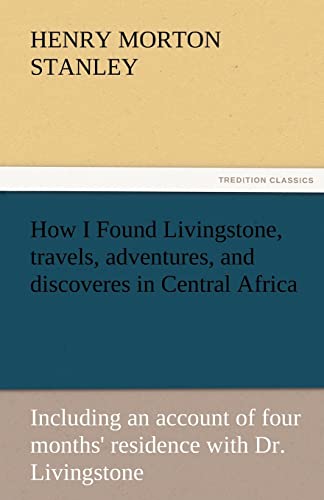 How I Found Livingstone, Travels, Adventures, and Discoveres in Central Africa (9783842427969) by Stanley, Henry Morton