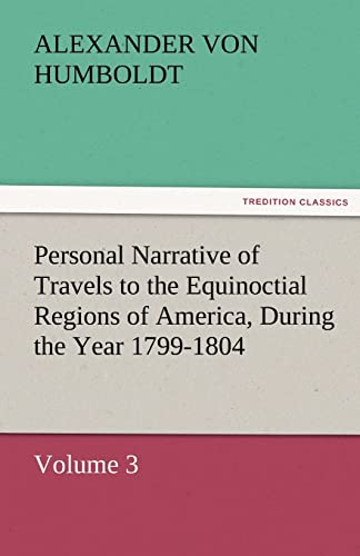 9783842429567: Personal Narrative of Travels to the Equinoctial Regions of America, During the Year 1799-1804: Volume 3 (TREDITION CLASSICS)