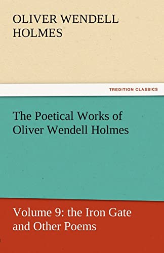 9783842429963: The Poetical Works of Oliver Wendell Holmes: Volume 9: the Iron Gate and Other Poems (TREDITION CLASSICS)