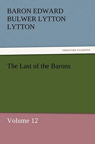 The Last of the Barons : Volume 12 - Baron Edward Bulwer Lytton Lytton