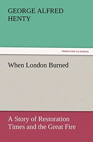 When London Burned : A Story of Restoration Times and the Great Fire - George Alfred Henty