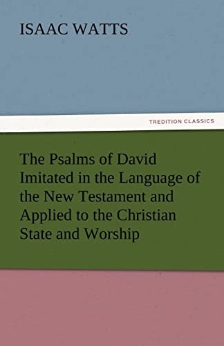 The Psalms of David Imitated in the Language of the New Testament and Applied to the Christian State and Worship (9783842434783) by Watts, Isaac