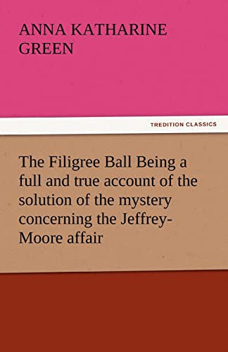 The Filigree Ball Being a full and true account of the solution of the mystery concerning the Jeffrey-Moore affair - Anna Katharine Green