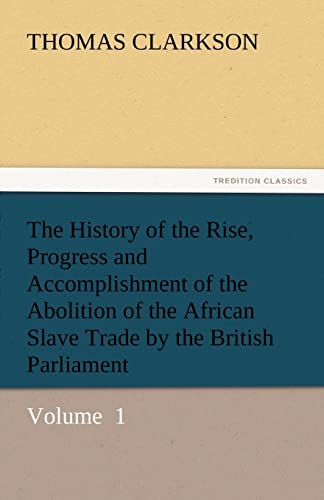 9783842445574: The History of the Rise, Progress and Accomplishment of the Abolition of the African Slave Trade by the British Parliament: Volume 1 (TREDITION CLASSICS)