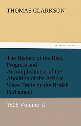 9783842445581: The History of the Rise, Progress and Accomplishment of the Abolition of the African Slave Trade by the British Parliament: 1808 Volume II (TREDITION CLASSICS)