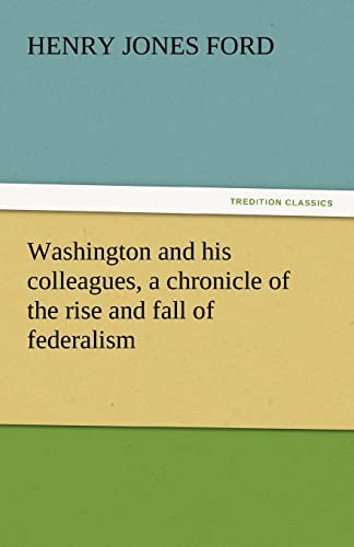 Beispielbild fr Washington and His Colleagues, a Chronicle of the Rise and Fall of Federalism zum Verkauf von Lucky's Textbooks