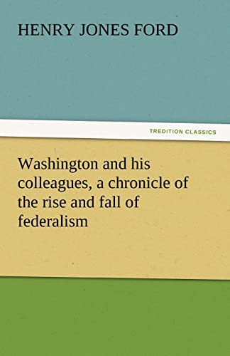 Washington and his colleagues, a chronicle of the rise and fall of federalism - Henry Jones Ford