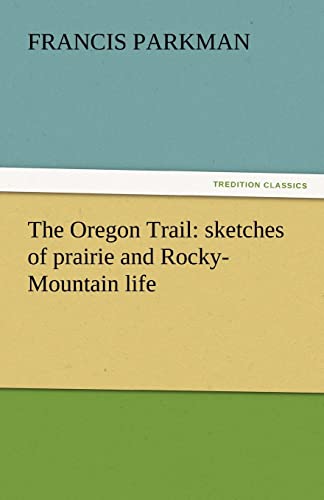 The Oregon Trail: sketches of prairie and Rocky-Mountain life - Francis Parkman