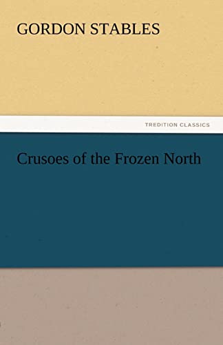 Crusoes of the Frozen North (TREDITION CLASSICS) - Stables, Gordon