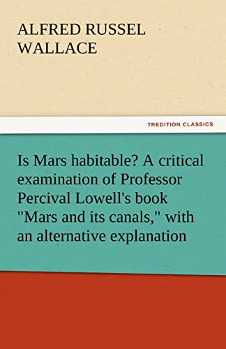 Is Mars Habitable? a Critical Examination of Professor Percival Lowell's Book Mars and Its Canals, with an Alternative Explanation (9783842450868) by Wallace, Alfred Russell