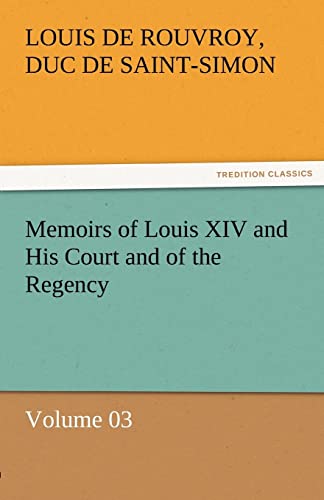 Memoirs of Louis XIV and His Court and of the Regency - Volume 03 (9783842453500) by Saint-Simon, Louis De Rouvroy Duc De