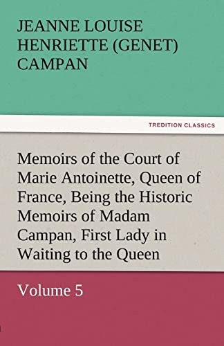 Stock image for Memoirs of the Court of Marie Antoinette, Queen of France, Volume 5 Being the Historic Memoirs of Madam Campan, First Lady in Waiting to the Queen for sale by Lucky's Textbooks