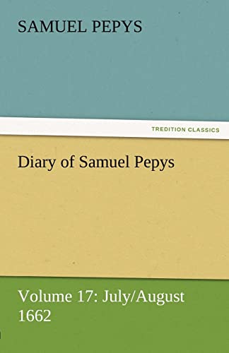 Diary of Samuel Pepys - Volume 17: July/August 1662 (9783842454545) by Pepys, Samuel