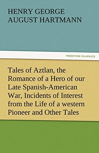 Imagen de archivo de Tales of Aztlan, the Romance of a Hero of Our Late Spanish-American War, Incidents of Interest from the Life of a Western Pioneer and Other Tales a la venta por Lucky's Textbooks