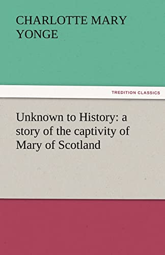 Unknown to History: a story of the captivity of Mary of Scotland - Charlotte Mary Yonge