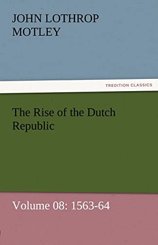 The Rise of the Dutch Republic ¿ Volume 08: 1563-64 - John Lothrop Motley