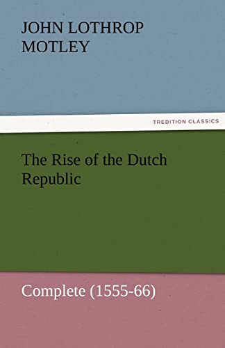 The Rise of the Dutch Republic ¿ Complete (1555-66) - John Lothrop Motley