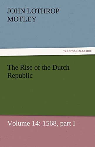 The Rise of the Dutch Republic ¿ Volume 14: 1568, part I - John Lothrop Motley