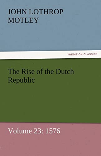 The Rise of the Dutch Republic ¿ Volume 23: 1576 - John Lothrop Motley