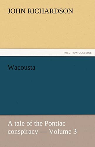 Wacousta : a tale of the Pontiac conspiracy ? Volume 3 (TREDITION CLASSICS)