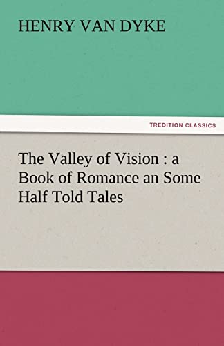 The Valley of Vision: A Book of Romance an Some Half Told Tales - Van Dyke, Henry