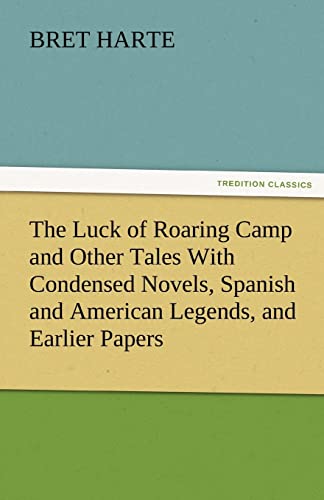 The Luck of Roaring Camp and Other Tales with Condensed Novels, Spanish and American Legends, and Earlier Papers (9783842462786) by Harte, Bret