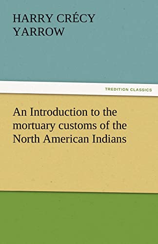 An Introduction to the mortuary customs of the North American Indians - H. C. (Harry Crécy) Yarrow