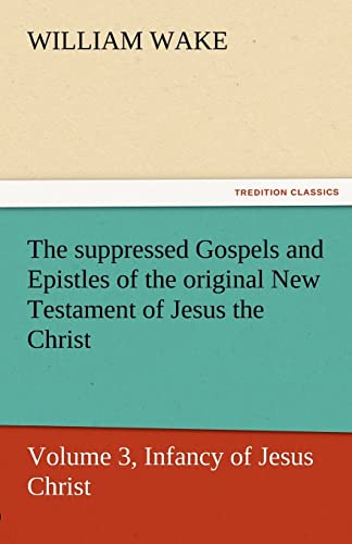 Stock image for The Suppressed Gospels and Epistles of the Original New Testament of Jesus the Christ, Volume 3, Infancy of Jesus Christ for sale by Lucky's Textbooks