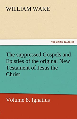 Stock image for The Suppressed Gospels and Epistles of the Original New Testament of Jesus the Christ, Volume 8, Ignatius for sale by Lucky's Textbooks
