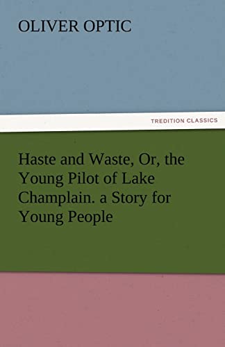 Haste and Waste, Or, the Young Pilot of Lake Champlain. a Story for Young People (9783842463547) by Optic, Professor Oliver