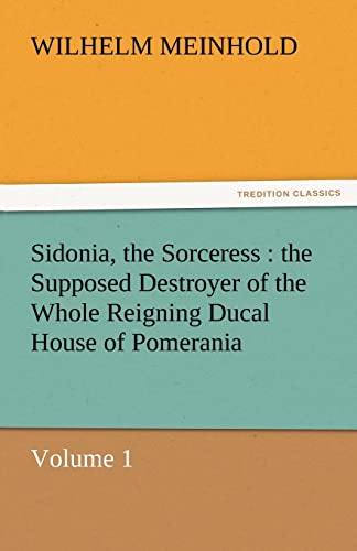 Stock image for Sidonia, the Sorceress: The Supposed Destroyer of the Whole Reigning Ducal House of Pomerania - Volume 1 for sale by Lucky's Textbooks