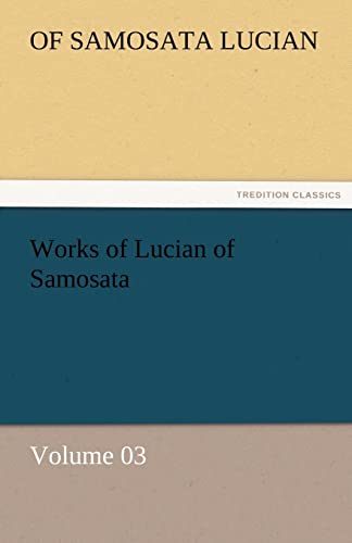 Imagen de archivo de Works of Lucian of Samosata - Volume 03 a la venta por Lucky's Textbooks