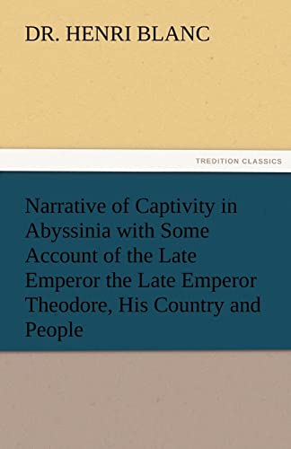 Narrative of Captivity in Abyssinia with Some Account of the Late Emperor the Late Emperor Theodore, His Country and People - Henri Blanc