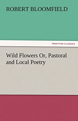 Wild Flowers Or, Pastoral and Local Poetry - Robert Bloomfield