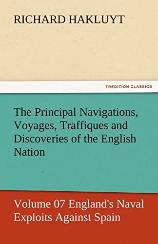 The Principal Navigations, Voyages, Traffiques and Discoveries of the English Nation - Volume 07 England's Naval Exploits Against Spain - Richard Hakluyt