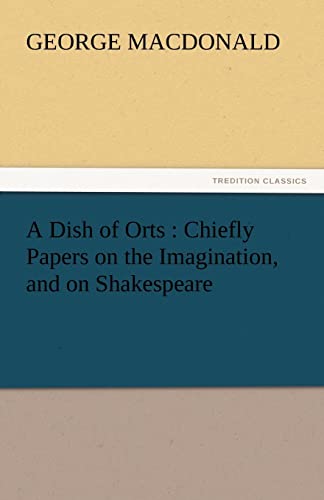 9783842467415: A Dish of Orts: Chiefly Papers on the Imagination, and on Shakespeare