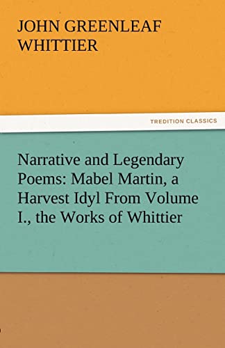 Narrative and Legendary Poems: Mabel Martin, a Harvest Idyl from Volume I., the Works of Whittier (9783842471528) by Whittier, John Greenleaf