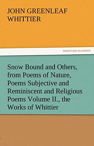 Imagen de archivo de Snow Bound and Others, from Poems of Nature, Poems Subjective and Reminiscent and Religious Poems Volume II., the Works of Whittier a la venta por Lucky's Textbooks