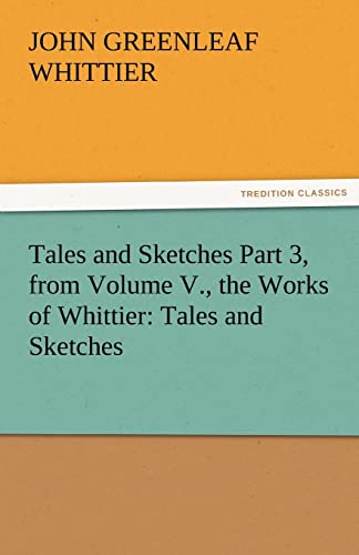 Tales and Sketches Part 3, from Volume V., the Works of Whittier: Tales and Sketches (9783842471764) by Whittier, John Greenleaf