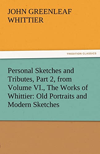 Personal Sketches and Tributes, Part 2, from Volume VI., the Works of Whittier: Old Portraits and Modern Sketches (9783842471795) by Whittier, John Greenleaf