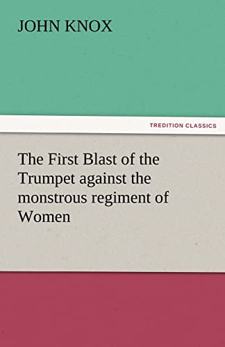 9783842472129: The First Blast of the Trumpet against the monstrous regiment of Women (TREDITION CLASSICS)