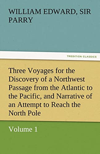 9783842473553: Three Voyages for the Discovery of a Northwest Passage from the Atlantic to the Pacific, and Narrative of an Attempt to Reach the North Pole, Volume 1 (TREDITION CLASSICS)