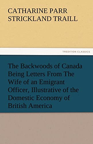 Beispielbild fr The Backwoods of Canada Being Letters from the Wife of an Emigrant Officer; Illustrative of the Domestic Economy of British America zum Verkauf von Ria Christie Collections