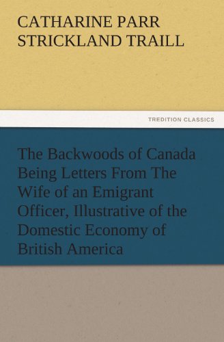 Stock image for The Backwoods of Canada Being Letters from the Wife of an Emigrant Officer; Illustrative of the Domestic Economy of British America for sale by Ria Christie Collections